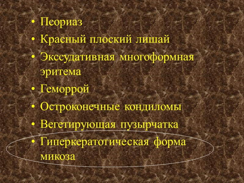 Псориаз Красный плоский лишай Экссудативная многоформная эритема Геморрой Остроконечные кондиломы Вегетирующая пузырчатка Гиперкератотическая форма